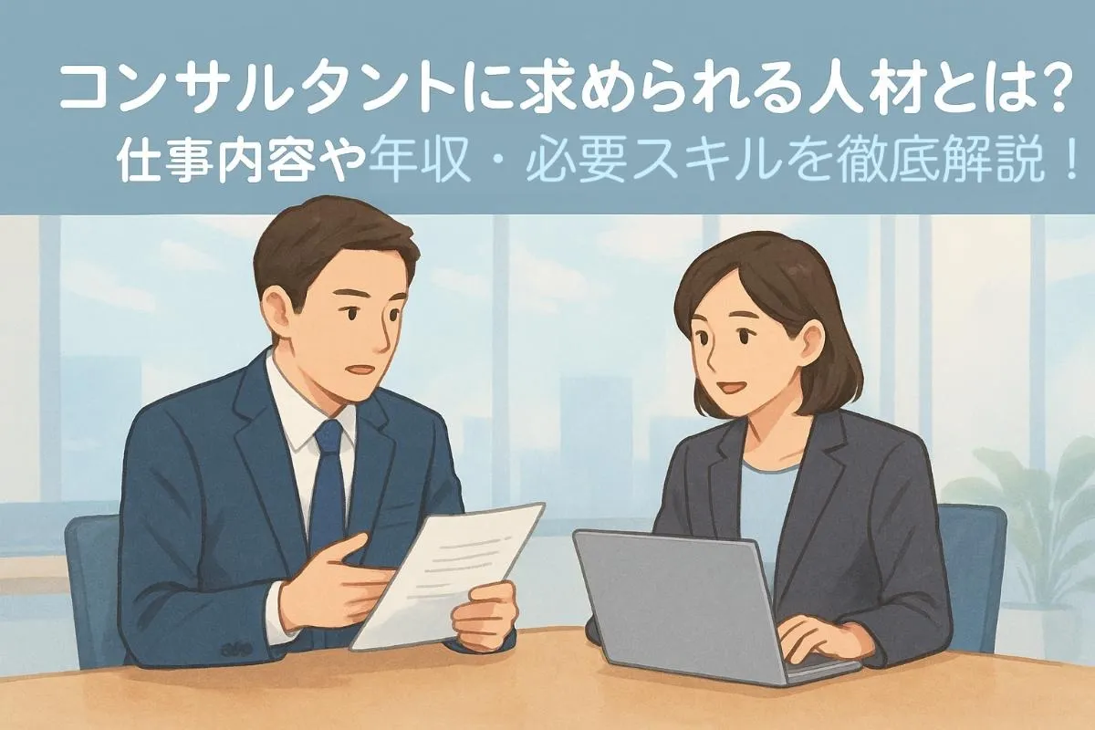 コンサルタントに求められる人材とは？仕事内容や年収・必要スキルを徹底解説！